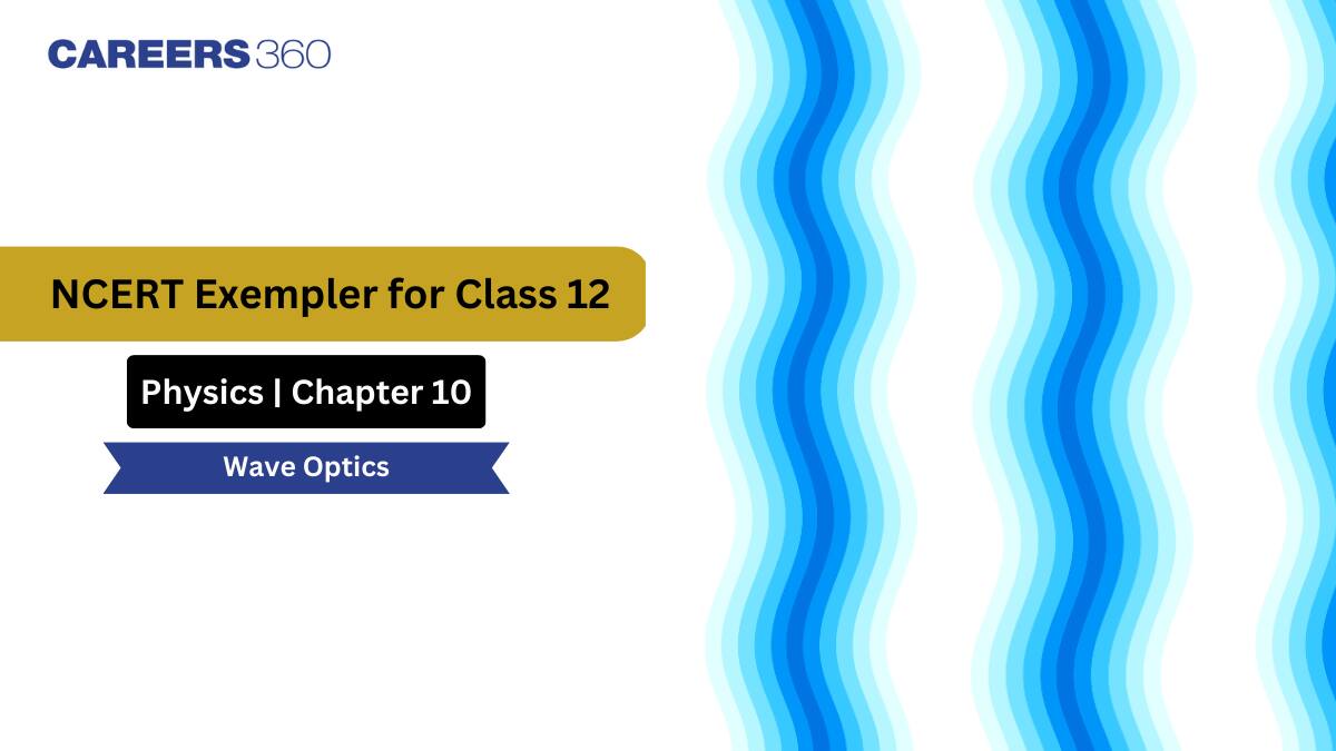 NCERT Exemplar Class 12 Physics Solutions Chapter 10 Wave Optics